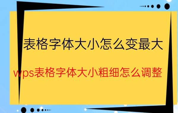 表格字体大小怎么变最大 wps表格字体大小粗细怎么调整？